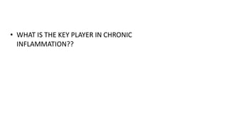 • WHAT IS THE KEY PLAYER IN CHRONIC
INFLAMMATION??
 