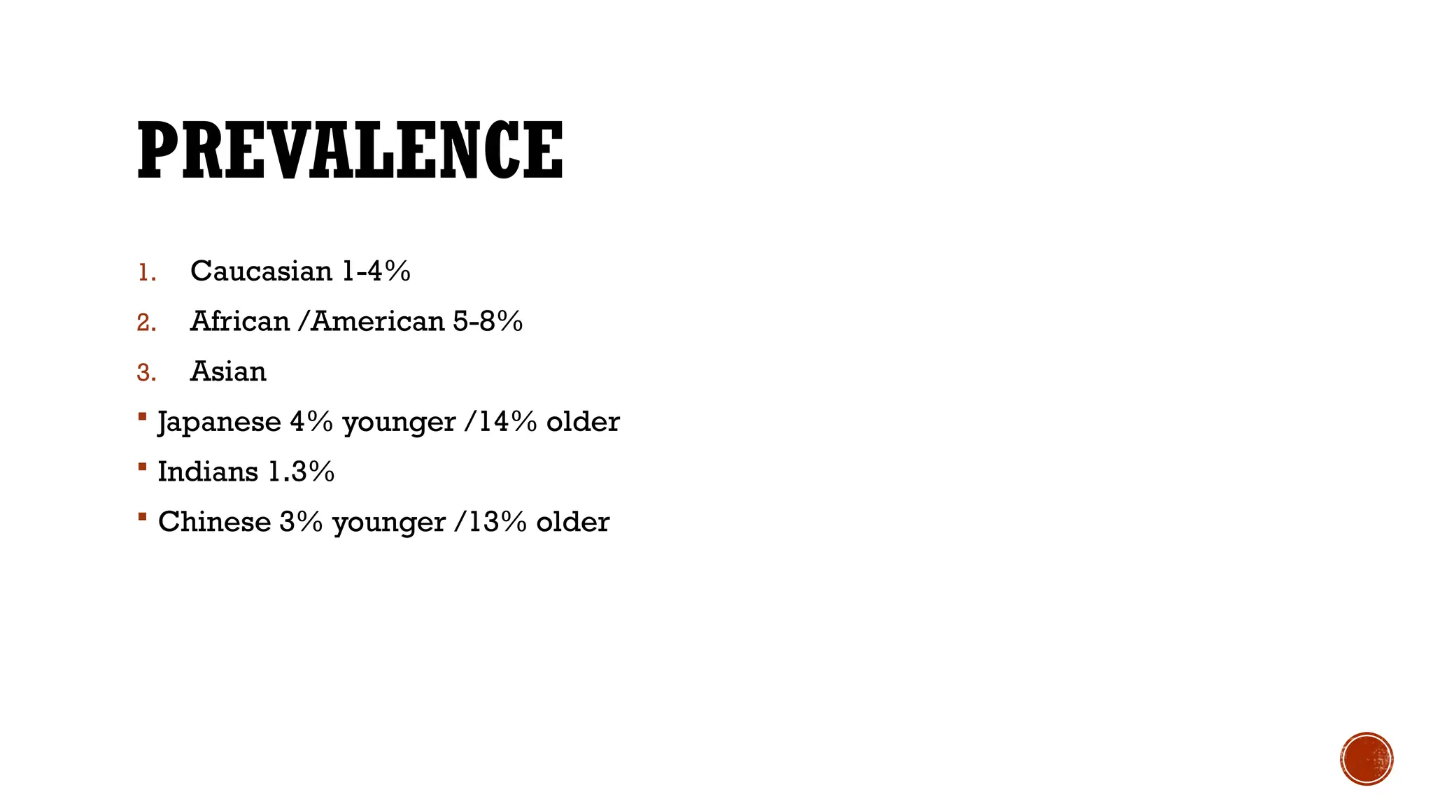 PREVALENCE
1. Caucasian 1-4%
2. African /American 5-8%
3. Asian
 Japanese 4% younger /14% older
 Indians 1.3%
 Chinese 3% younger /13% older
 