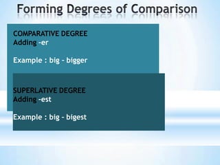 COMPARATIVE DEGREE
Adding –er
Example : big – bigger
SUPERLATIVE DEGREE
Adding –est
Example : big – bigest
 