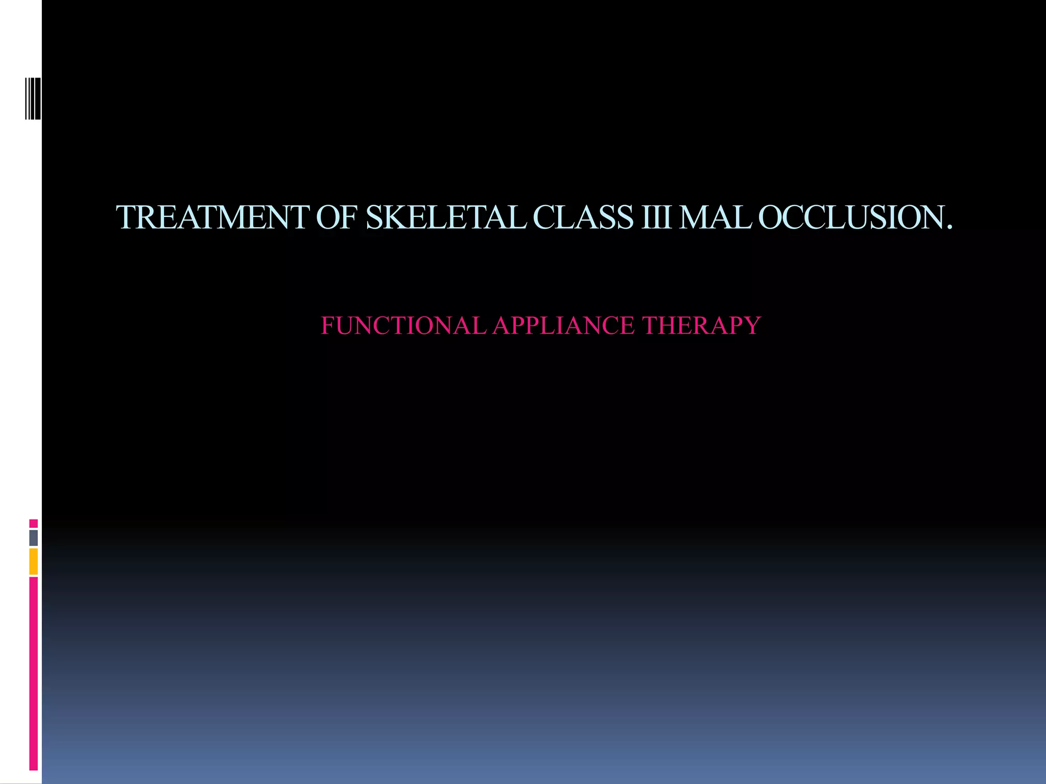TREATMENTOF SKELETALCLASS III MALOCCLUSION.
FUNCTIONAL APPLIANCE THERAPY
 