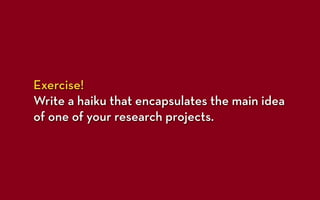 Exercise!
Write a haiku that encapsulates the main idea
of one of your research projects.
 