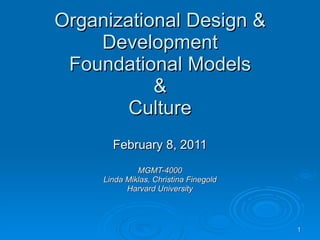 Organizational Design & Development Foundational Models & Culture February 8, 2011 MGMT-4000 Linda Miklas, Christina Finegold Harvard University 
