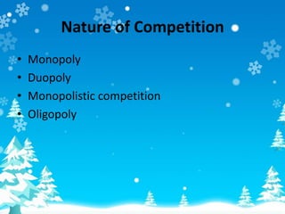 Nature of Competition
• Monopoly
• Duopoly
• Monopolistic competition
• Oligopoly
 