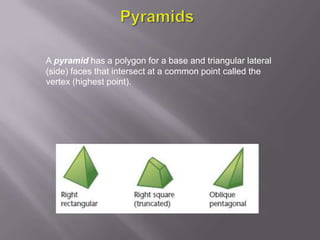 A pyramid has a polygon for a base and triangular lateral
(side) faces that intersect at a common point called the
vertex (highest point).
 