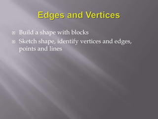    Build a shape with blocks
   Sketch shape, identify vertices and edges,
    points and lines
 