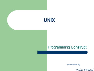 UNIX




 Programming Construct



           Presentation By

                     Nihar R Paital
 