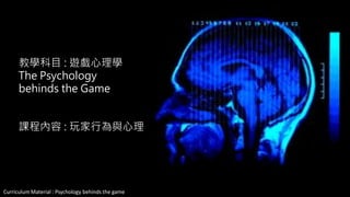 Curriculum Material : Psychology of Game @2013 ,All rights reserved
遊戲心理學
系列課程三 :玩家行為與心理
LECTURE : THE PSYCHOLOGY OF GAME
SERIOUS 3 : The Psychology Behinds The Game
 