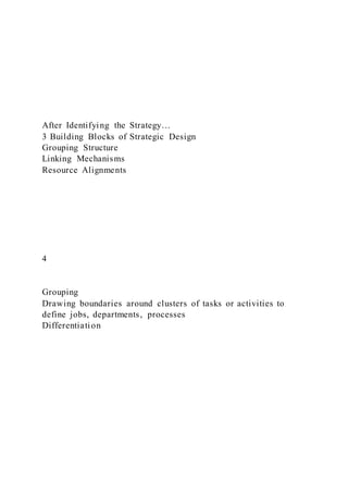After Identifying the Strategy…
3 Building Blocks of Strategic Design
Grouping Structure
Linking Mechanisms
Resource Alignments
4
Grouping
Drawing boundaries around clusters of tasks or activities to
define jobs, departments, processes
Differentiation
 