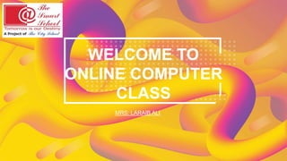 WELCOME TO
ONLINE COMPUTER
CLASS
MRS: LARAIB ALI
 
