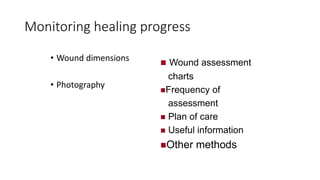 Monitoring healing progress
• Wound dimensions
• Photography
 Wound assessment
charts
Frequency of
assessment
 Plan of care
 Useful information
Other methods
 