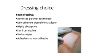 Dressing choice
Foam dressings
•Advanced polymer technology
•Non-adherent wound contact layer
•Highly absorptive
•Semi-permeable
•Various types
•Adhesive and non-adhesive
 