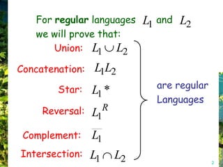 For regular languages     L1 and L2
   we will prove that:
       Union: L1 L2

Concatenation:   L1L2
        Star:                  are regular
                 L1 *
                               Languages
     Reversal:   L1R

 Complement:     L1
Intersection:    L1     L2                   2
 
