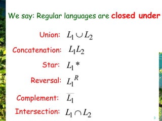 We say: Regular languages are closed under

         Union:   L1     L2
 Concatenation:   L1L2
         Star:    L1 *
      Reversal:   L1R

  Complement:     L1
  Intersection:   L1     L2             3
 