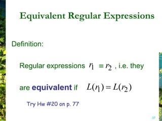 Equivalent Regular Expressions

Definition:


  Regular expressions r1           r2   , i.e. they


  are equivalent if        L(r1)        L(r2 )
     Try Hw #20 on p. 77

                                                      37
 