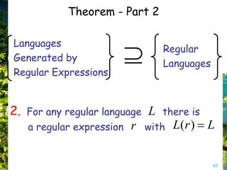 Theorem - Part 2

Languages
                              Regular
Generated by
                              Languages
Regular Expressions


2. For any regular language L there is
   a regular expression r with L( r ) L


                                          43
 