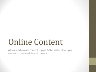 Online Content
A look at why more content is good & the various tools you
can use to create additional content
 