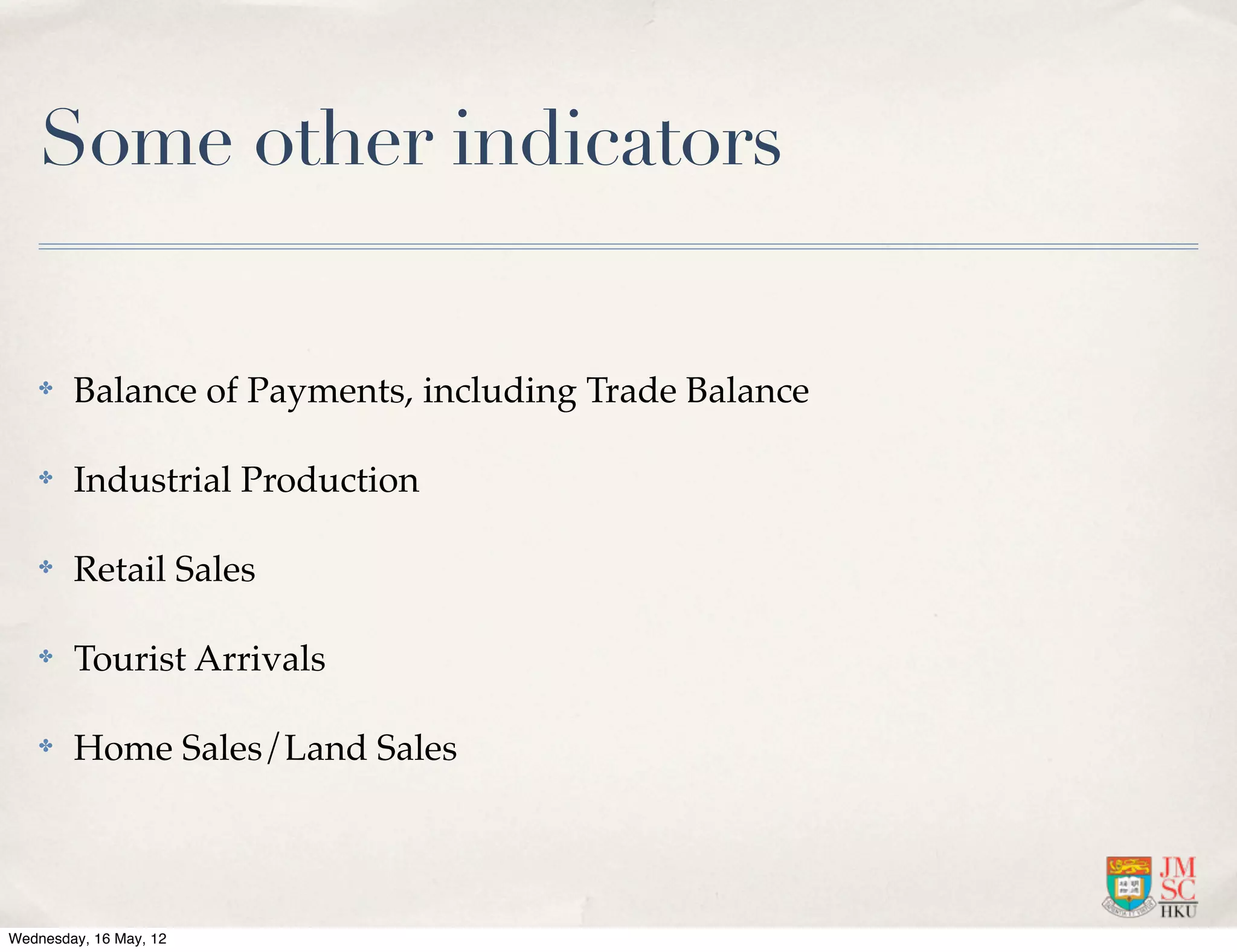 Some other indicators

    ✤   Balance of Payments, including Trade Balance

    ✤   Industrial Production

    ✤   Retail Sales

    ✤   Tourist Arrivals

    ✤   Home Sales/Land Sales




Wednesday, 16 May, 12
 