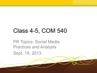 Class 4-5, COM 540
PR Topics: Social Media
Practices and Analysis
Sept. 19, 2013
 