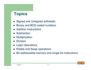 5-Sep-02 2
Topics
l Signed and Unsigned arithmetic
l Binary and BCD coded numbers
l Addition Instructions
l Subtraction
l ...