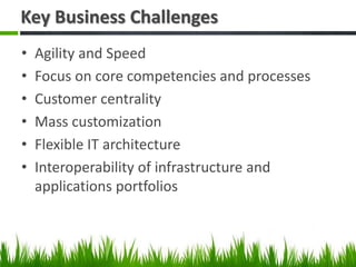 Key Business Challenges
• Agility and Speed
• Focus on core competencies and processes
• Customer centrality
• Mass custom...