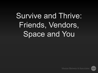 Survive and Thrive:
Friends, Vendors,
Space and You
 