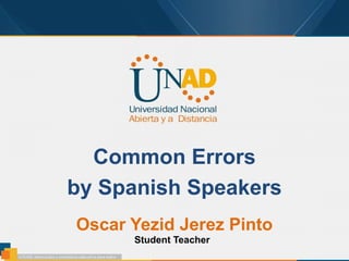 Common Errors
by Spanish Speakers
Oscar Yezid Jerez Pinto
Student Teacher
 