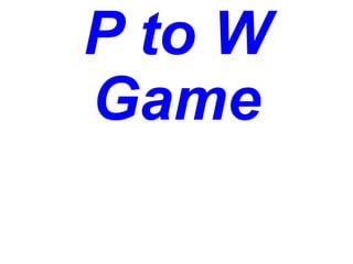 P to W
Game
 