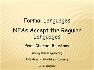 Formal Languages
NFAs Accept the Regular
Languages
Prof. Charbel Boustany
Msc Systems Engineering
PHD Genetic Algorithms (current)
IEEE Member
 