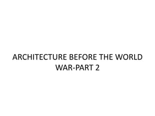 ARCHITECTURE BEFORE THE WORLD
WAR-PART 2
 
