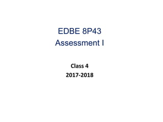 EDBE 8P43
Assessment I
Class 4
2017-2018
 