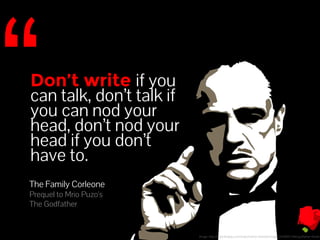 Image: http://www.fanpop.com/clubs/marlon-brando/images/9109847/title/godfather-fanart 
Don’t write if you 
can talk, don’t talk if 
you can nod your 
head, don’t nod your 
head if you don’t 
have to. 
The Family Corleone 
Prequel to Mrio Puzo's 
The Godfather 
 