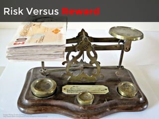 Risk Versus Reward 
Image: Money Scales by Images Money 
http://www.flickr.com/photos/59937401@N07/5857910508/ 
 