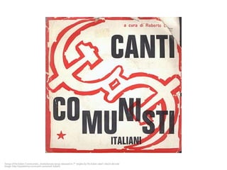Songs of the Italian Communists., revolutionary songs released on 7″ singles by the Italian label ‘i dischi del sole’ 
Image: http://waxidermy.com/canti-comunisti-italiani/ 
 