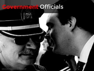 Government Officials 
Image: Secrets and corruption by Adán Sánchez de Pedro 
http://www.flickr.com/photos/aesedepece/8176804808/ 
 