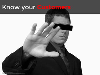 Know your Customers 
No Pictures by Dplanet 
http://www.flickr.com/photos/dplanet/94442623/ 
 