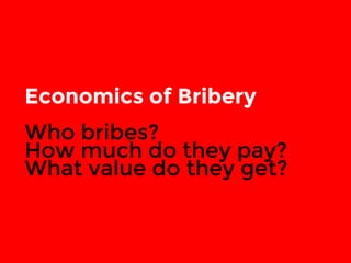 Economics of Bribery 
Who bribes? 
How much do they pay? 
What value do they get? 
 