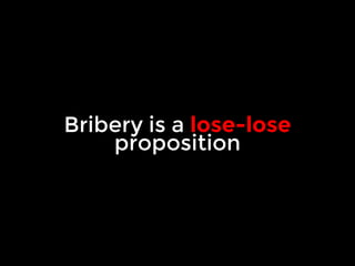 Bribery is a lose-lose 
proposition 
 