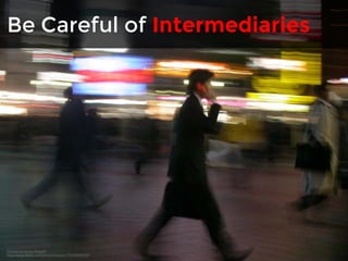 Be Careful of Intermediaries 
Businessman by Kripptic 
http://www.flickr.com/photos/kripptic/1954828422/ 
 
