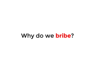 Why do we bribe? 
 