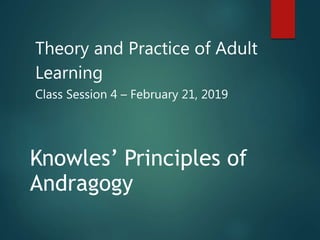 Theory and Practice of Adult
Learning
Class Session 4 – February 21, 2019
Knowles’ Principles of
Andragogy
 