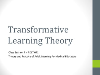 Transformative
Learning Theory
Class Session 4 – ADLT 671
Theory and Practice of Adult Learning for Medical Educators
 