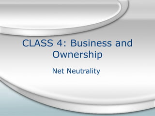 CLASS 4: Business and
     Ownership
     Net Neutrality
 