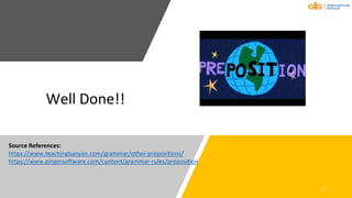 Well Done!!
21
Source References:
https://www.teachingbanyan.com/grammar/other-prepositions/
https://www.gingersoftware.com/content/grammar-rules/preposition
 