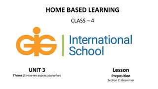 HOME BASED LEARNING
CLASS – 4
UNIT 3
Theme 3: How we express ourselves
Lesson
Preposition
Section C: Grammar
 
