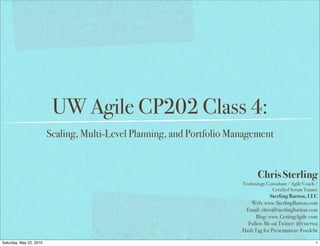 UW Agile CP202 Class 4:
                         Scaling, Multi-Level Planning, and Portfolio Management


                                                                               Chris Sterling
                                                                        Technology Consultant / Agile Coach /
                                                                                     Certified Scrum Trainer
                                                                                    Sterling Barton, LLC
                                                                           Web: www.SterlingBarton.com
                                                                         Email: chris@sterlingbarton.com
                                                                             Blog: www.GettingAgile.com
                                                                          Follow Me on Twitter: @csterwa
                                                                        Hash Tag for Presentation: #swdebt

Saturday, May 22, 2010                                                                                      1
 