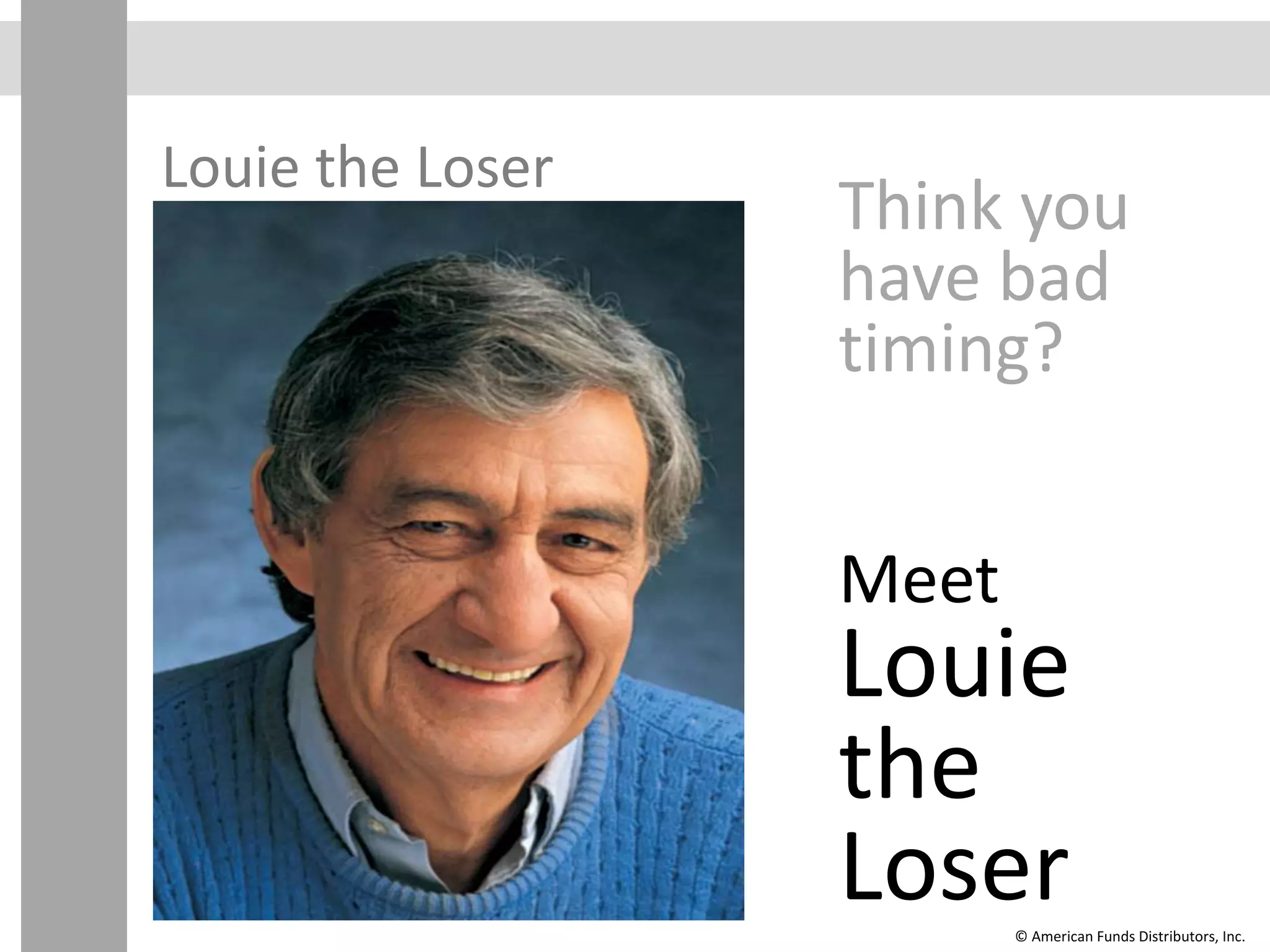 Louie the Loser
Think you
have bad
timing?
Meet
Louie
the
Loser© American Funds Distributors, Inc.
 