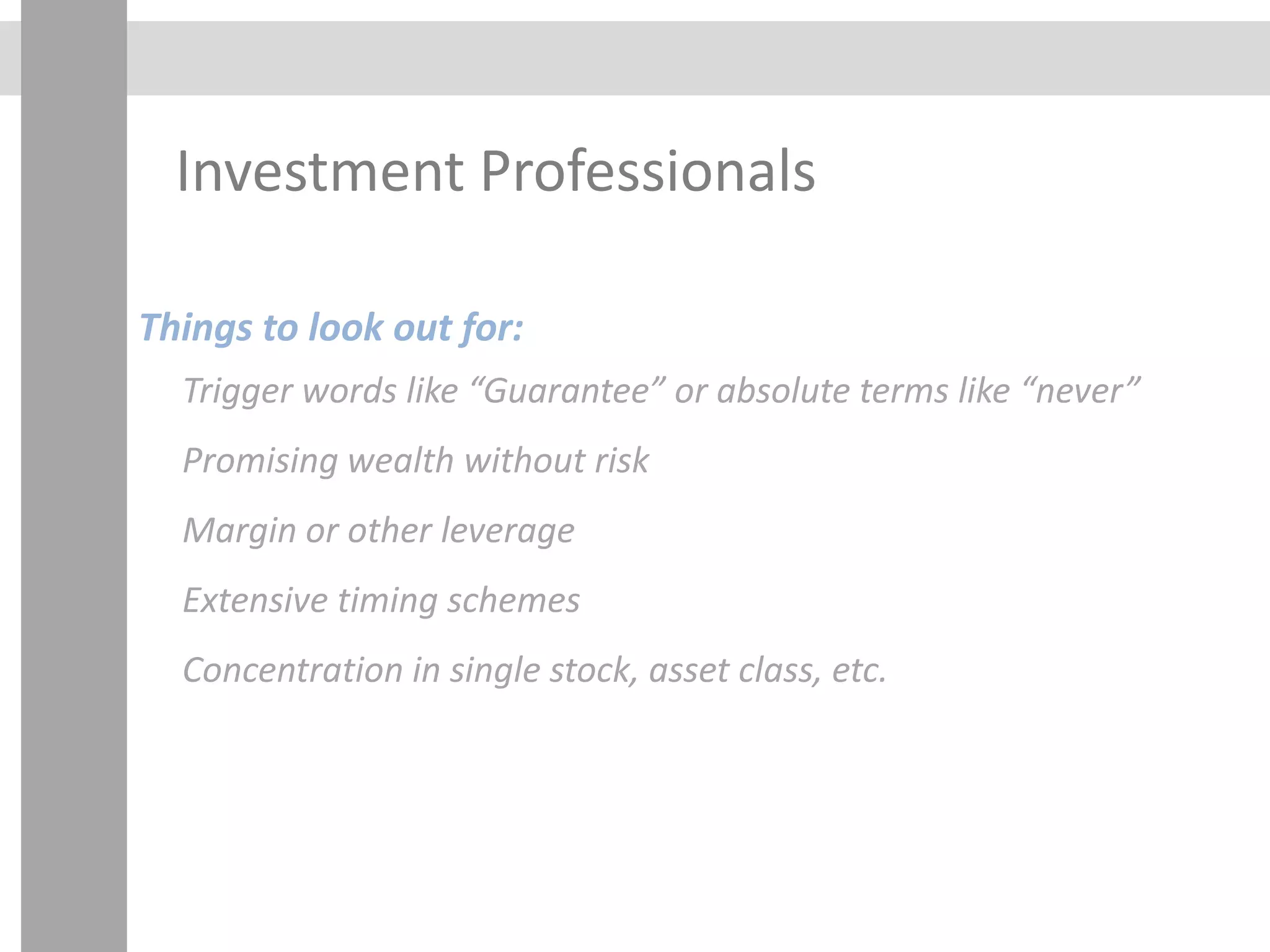 Investment Professionals
Things to look out for:
Trigger words like “Guarantee” or absolute terms like “never”
Promising wealth without risk
Margin or other leverage
Extensive timing schemes
Concentration in single stock, asset class, etc.
 