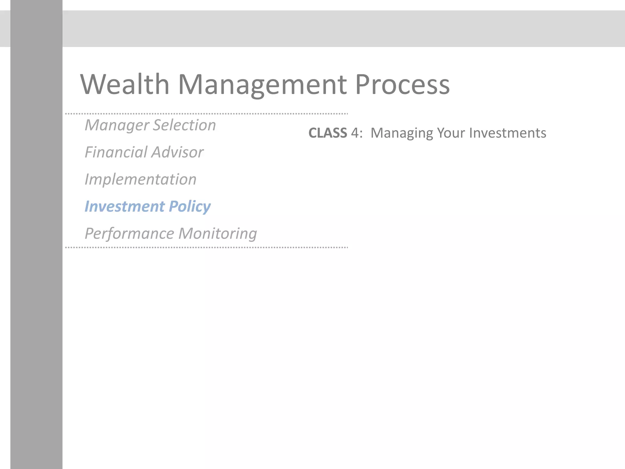 Wealth Management Process
CLASS 4: Managing Your InvestmentsManager Selection
Financial Advisor
Implementation
Investment Policy
Performance Monitoring
 