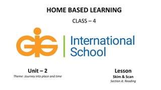HOME BASED LEARNING
CLASS – 4
Unit – 2
Theme: Journey into place and time
Lesson
Skim & Scan
Section A: Reading
 