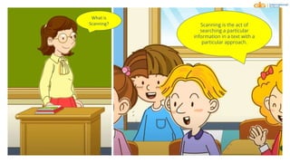 What is
Scanning? Scanning is the act of
searching a particular
information in a text with a
particular approach.
 